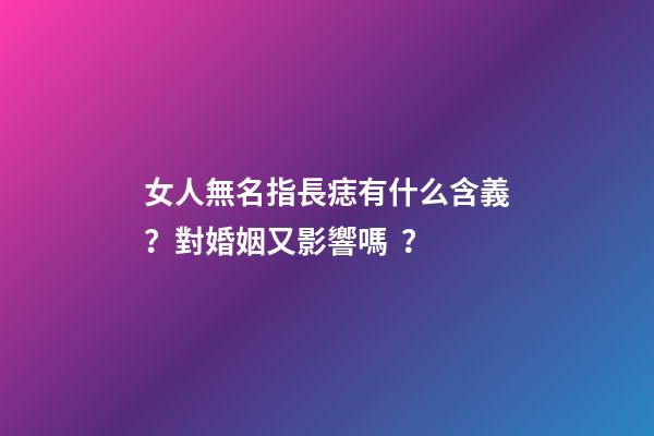 女人無名指長痣有什么含義？對婚姻又影響嗎？